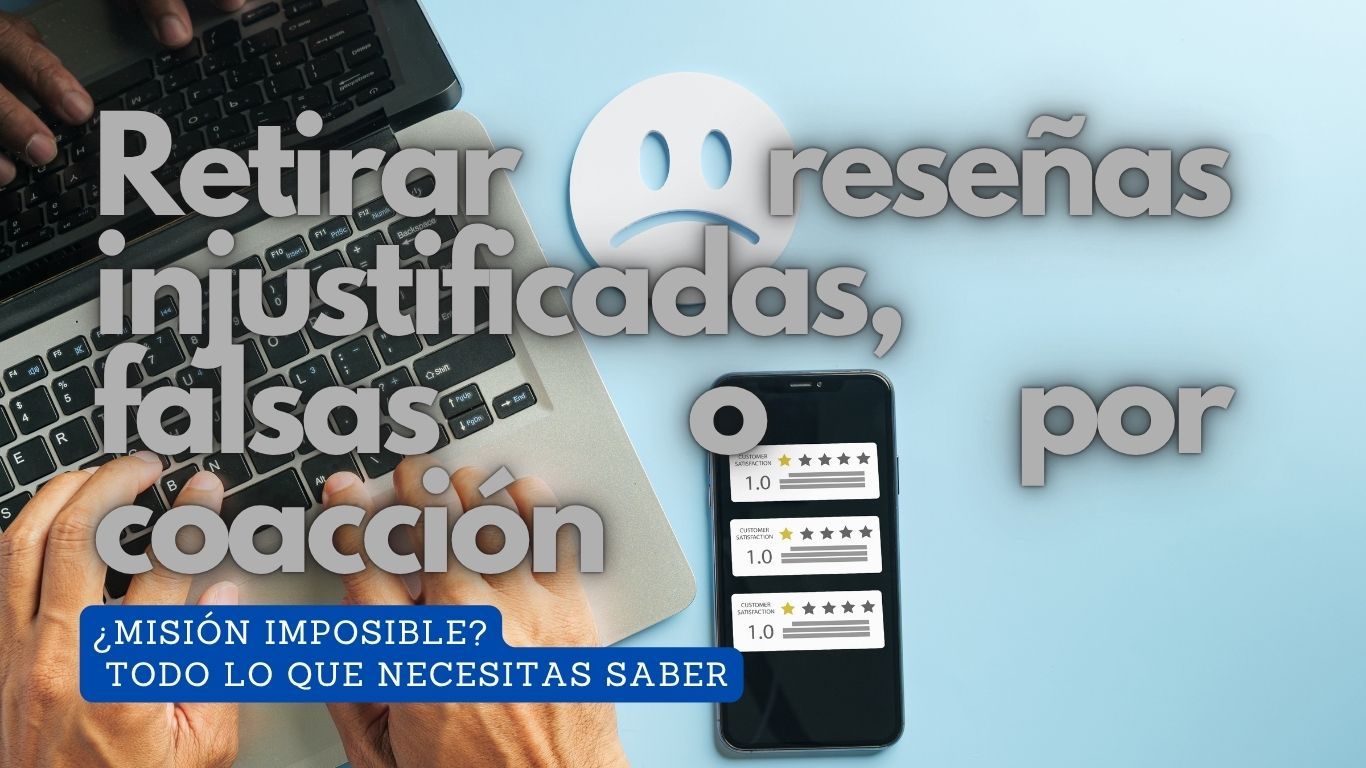 Retirar reseñas injustificadas, falsas o por coacción ¿misión imposible?